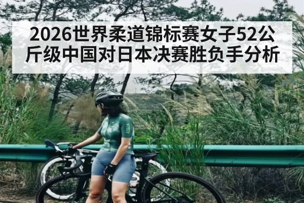 2026世界柔道锦标赛女子52公斤级中国对日本决赛胜负手分析