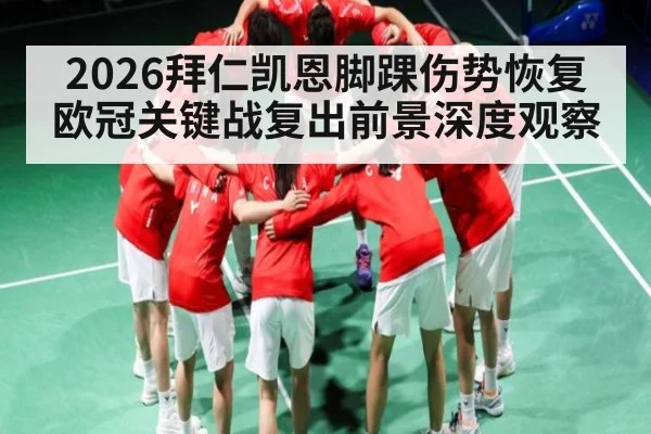 2026拜仁凯恩脚踝伤势恢复欧冠关键战复出前景深度观察