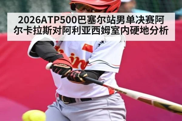 2026ATP500巴塞尔站男单决赛阿尔卡拉斯对阿利亚西姆室内硬地分析